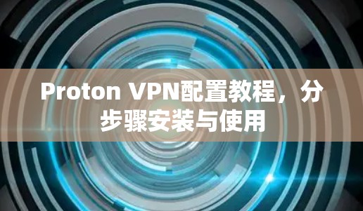 Proton VPN配置教程，分步骤安装与使用