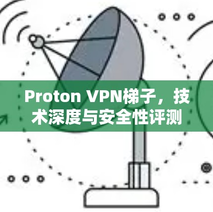 Proton VPN梯子,技术深度与安全性评测