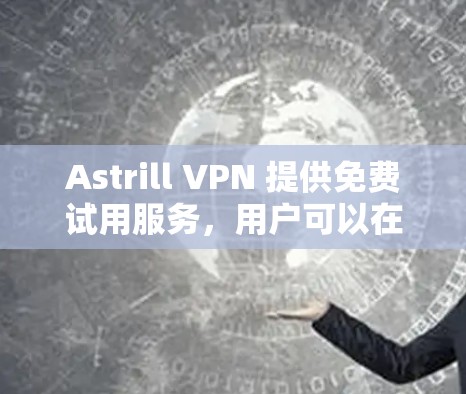 Astrill VPN 提供免费试用服务，用户可以在注册后体验其服务。以下是详细信息