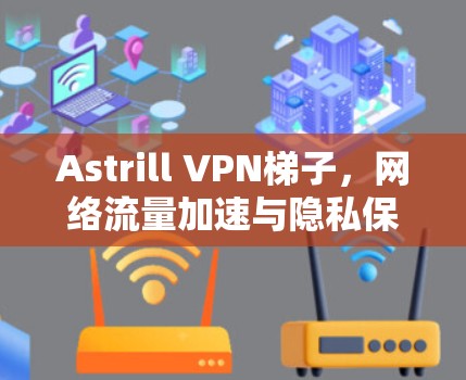 Astrill VPN梯子，网络流量加速与隐私保护的双重功能