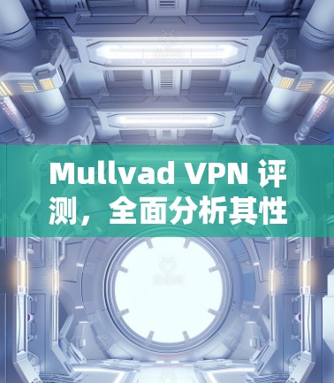 Mullvad VPN 评测，全面分析其性能与安全性