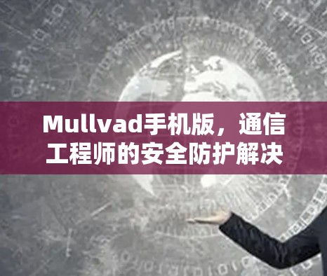 Mullvad手机版，通信工程师的安全防护解决方案