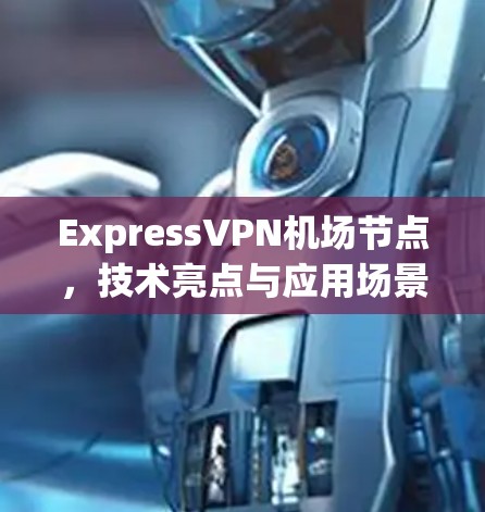 ExpressVPN机场节点,技术亮点与应用场景分析