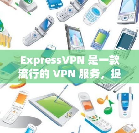 ExpressVPN 是一款流行的 VPN 服务，提供安全隐私保护。以下是使用 ExpressVPN 在电脑上的步骤