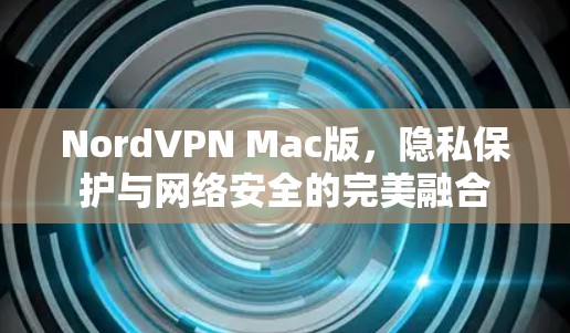 NordVPN Mac版，隐私保护与网络安全的完美融合