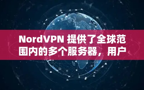 NordVPN 提供了全球范围内的多个服务器，用户可以根据自己的需求选择最适合的服务器位置，以确保稳定连接。以下是一些关于 NordVPN 稳定节点的信息和建议