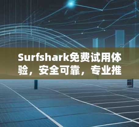 Surfshark免费试用体验，安全可靠，专业推荐