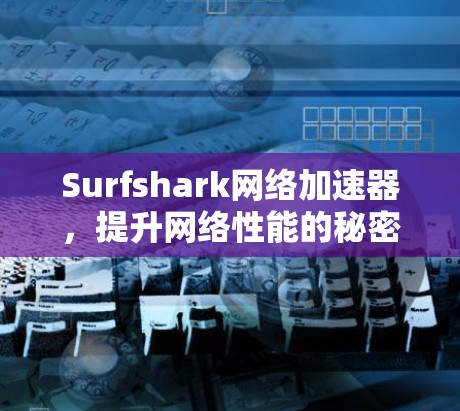 Surfshark网络加速器，提升网络性能的秘密武器