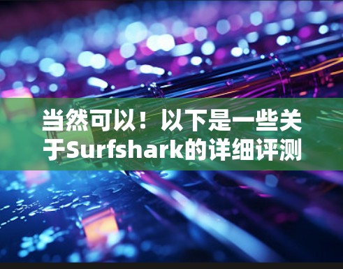 当然可以！以下是一些关于Surfshark的详细评测和分析，帮助你了解这款VPN服务的优缺点和特点