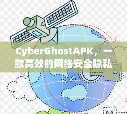 CyberGhostAPK，一款高效的网络安全隐私保护工具