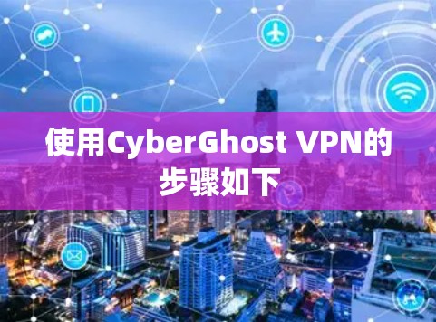 使用CyberGhost VPN的步骤如下