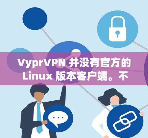VyprVPN 并没有官方的 Linux 版本客户端。不过，你可以通过其他方式在 Linux 上使用 VyprVPN