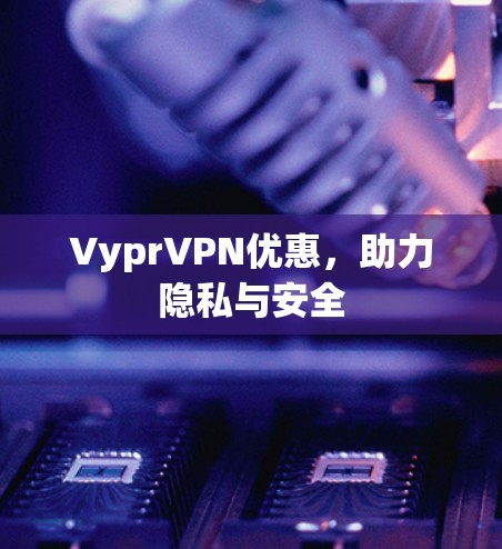 VyprVPN优惠，助力隐私与安全
