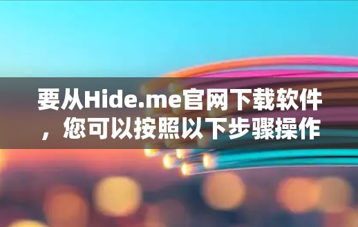 要从Hide.me官网下载软件，您可以按照以下步骤操作