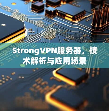 StrongVPN服务器，技术解析与应用场景