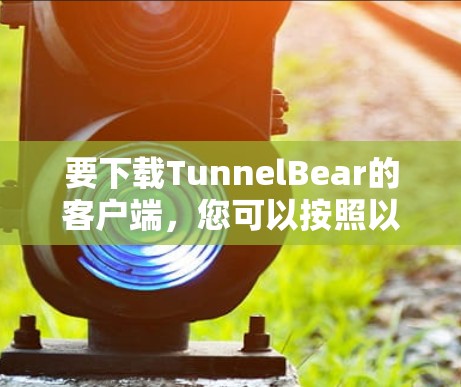 要下载TunnelBear的客户端,您可以按照以下步骤操作 要下载TunnelBear的客户端,您可以按照以下步骤操作