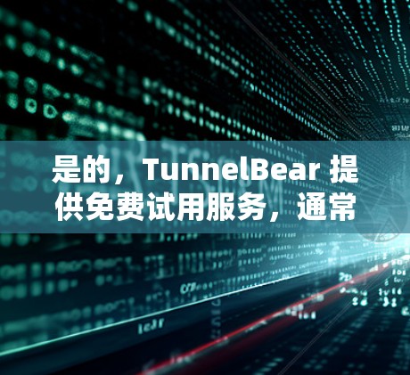 是的，TunnelBear 提供免费试用服务，通常为 7 天。以下是一些关于 TunnelBear 免费试用的详细信息
