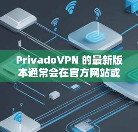 PrivadoVPN 的最新版本通常会在官方网站或应用商店有所更新。如果你想获取最新版本，可以按照以下步骤进行