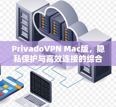 PrivadoVPN Mac版，隐私保护与高效连接的综合解决方案