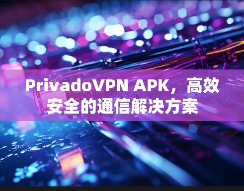 PrivadoVPN APK，高效安全的通信解决方案
