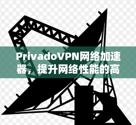 PrivadoVPN网络加速器，提升网络性能的高效解决方案