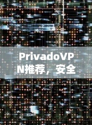 PrivadoVPN推荐，安全、快速，守护您的隐私