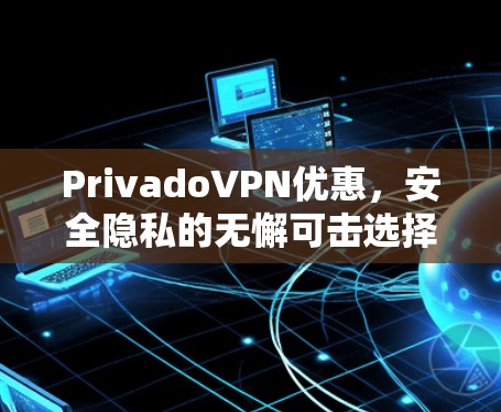 PrivadoVPN优惠，安全隐私的无懈可击选择