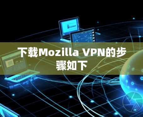 下载Mozilla VPN的步骤如下 下载Mozilla VPN的步骤如下