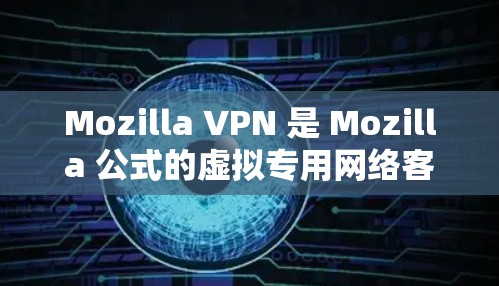 Mozilla VPN 是 Mozilla 公式的虚拟专用网络客户端，它提供了安全、匿名的互联网访问功能。以下是下载 Mozilla VPN 的步骤
