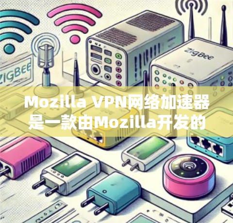 Mozilla VPN网络加速器是一款由Mozilla开发的网络优化工具，旨在帮助用户提高网络连接速度和安全性。以下是其主要功能、优势、适用场景以及总结
