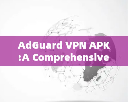 AdGuard VPN APK:A Comprehensive Overview