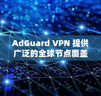 AdGuard VPN 提供广泛的全球节点覆盖，分布在多个国家和城市，确保用户能够接入高性能、稳定且安全的网络。以下是关于其节点分布和性能的详细信息