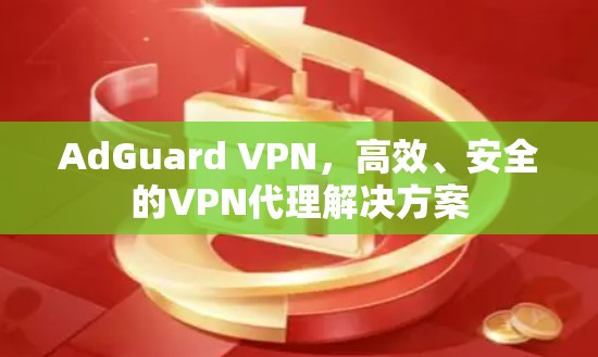 AdGuard VPN，高效、安全的VPN代理解决方案