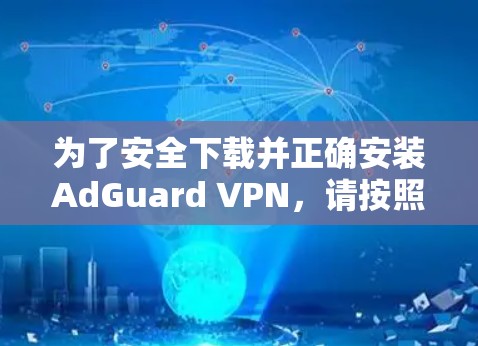 为了安全下载并正确安装AdGuard VPN，请按照以下步骤操作