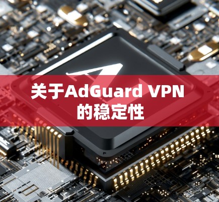 关于AdGuard VPN 的稳定性
