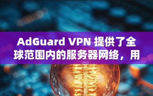 AdGuard VPN 提供了全球范围内的服务器网络，用户可以根据需求选择最适合的服务器位置。以下是一些主要的服务器位置和其优势