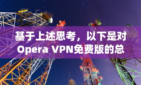 基于上述思考，以下是对Opera VPN免费版的总结和建议