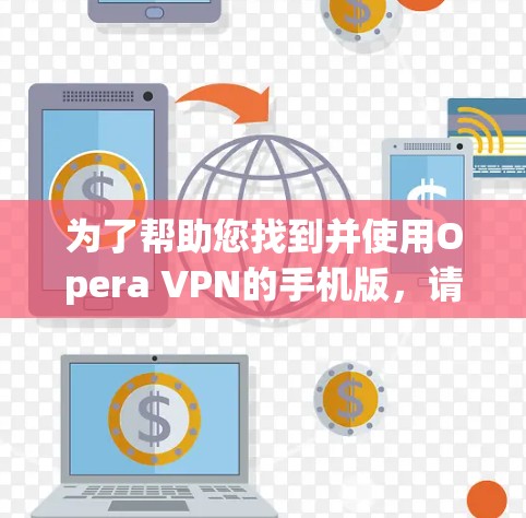 为了帮助您找到并使用Opera VPN的手机版,请按照以下步骤操作 为了帮助您找到并使用Opera VPN的手机版,请按照以下步骤操作