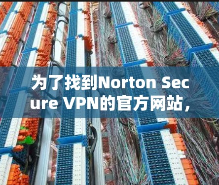 为了找到Norton Secure VPN的官方网站，可以按照以下步骤操作