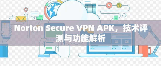 Norton Secure VPN APK,技术评测与功能解析 Norton Secure VPN APK,技术评测与功能解析