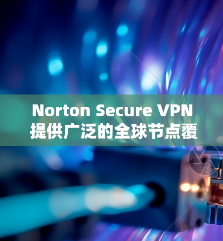 Norton Secure VPN 提供广泛的全球节点覆盖，确保用户可以选择靠近自己位置的服务器以获得更好的性能和更低的延迟。具体节点数量和分布情况如下