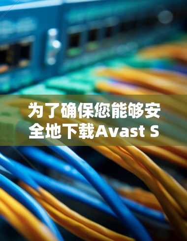 为了确保您能够安全地下载Avast SecureLine VPN,我建议您直接访问其官方网站或通过应用商店获取。下面是详细的步骤 为了确保您能够安全地下载Avast SecureLine VPN,我建议您直接访问其官方网站或通过应用商店获取。下面是详细的步骤