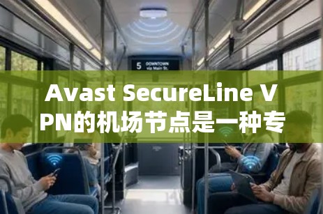 Avast SecureLine VPN的机场节点是一种专为用户提供安全连接的服务,尤其适合在机场等公共场所使用。以下是对机场节点的详细分析和建议 Avast SecureLine VPN的机场节点是一种专为用户提供安全连接的服务,尤其适合在机场等公共场所使用。以下是对机场节点的详细分析和建议