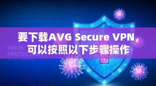 要下载AVG Secure VPN，可以按照以下步骤操作
