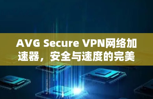 AVG Secure VPN网络加速器，安全与速度的完美结合