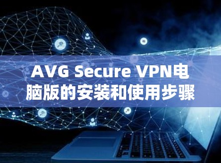 AVG Secure VPN电脑版的安装和使用步骤如下 AVG Secure VPN电脑版的安装和使用步骤如下