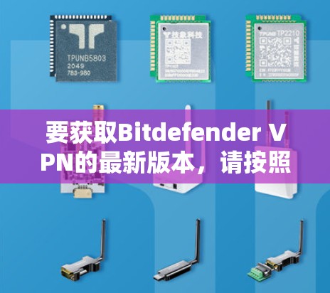 要获取Bitdefender VPN的最新版本，请按照以下步骤操作