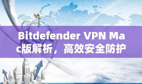 Bitdefender VPN Mac版解析,高效安全防护方案 Bitdefender VPN Mac版解析,高效安全防护方案