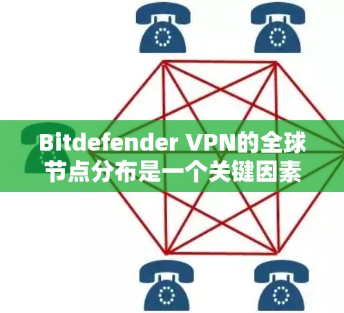 Bitdefender VPN的全球节点分布是一个关键因素，影响其服务的覆盖范围和性能。以下是对Bitdefender VPN全球节点分布的详细分析