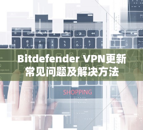 Bitdefender VPN更新常见问题及解决方法